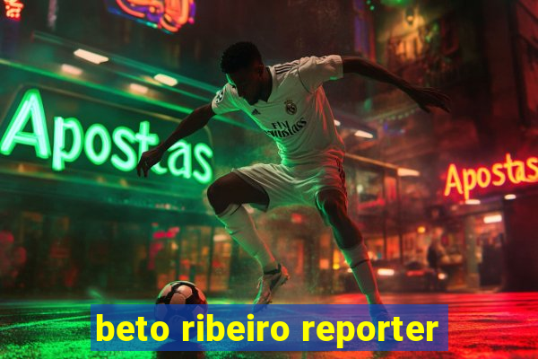 beto ribeiro reporter